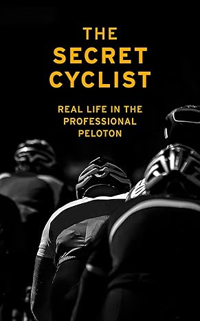 the secret cyclist real life as a rider in the professional peloton 1st edition the secret cyclist