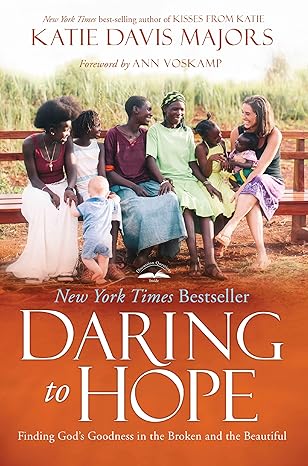 daring to hope finding gods goodness in the broken and the beautiful 1st edition katie davis majors ,ann