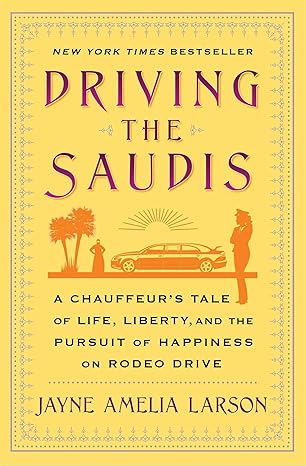 driving the saudis a chauffeurs tale of life liberty and the pursuit of happiness on rodeo drive 1st edition