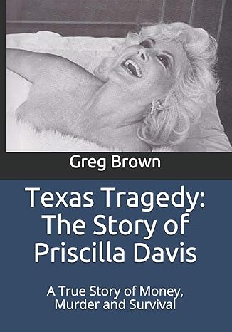 texas tragedy the story of priscilla davis a true story of money murder and survival 1st edition greg brown