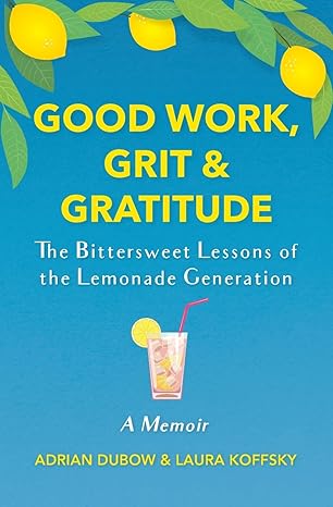 good work grit and gratitude the bittersweet lessons of the lemonade generation a memoir 1st edition adrian