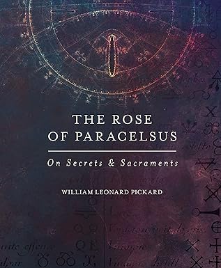 the rose of paracelsus on secrets and sacraments 1st edition william leonard pickard 0692509003,