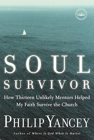 soul survivor how thirteen unlikely mentors helped my faith survive the church 1st edition philip yancey