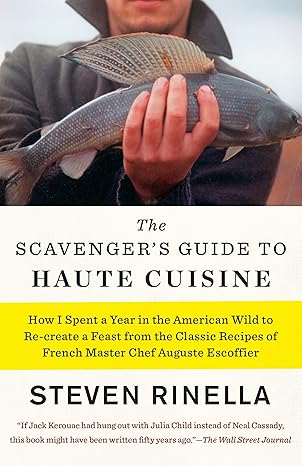 the scavengers guide to haute cuisine how i spent a year in the american wild to re create a feast from the