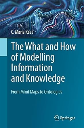 the what and how of modelling information and knowledge from mind maps to ontologies 1st edition c. maria