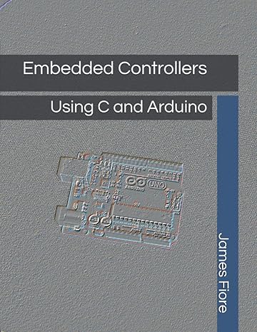 embedded controllers using c and arduino 1st edition james m. fiore 1796854875, 978-1796854879