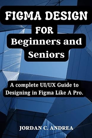 figma design for beginners and seniors a complete ui/ux guide to designing in figma like a pro 1st edition