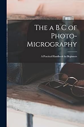 the a b c of photo micrography a practical handbook for beginners 1st edition anonymous 1016979703,