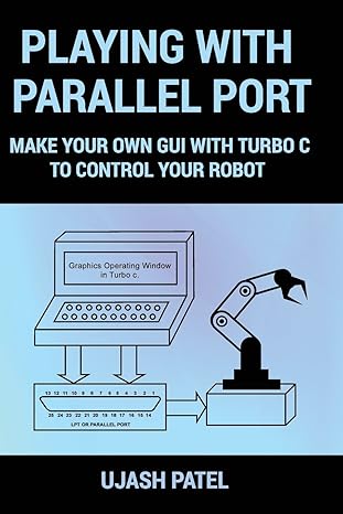 playing with parallel port make your own gui with turbo c to control your robot 1st edition mr ujash g patel