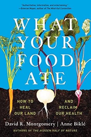 what your food ate how to restore our land and reclaim our health 1st edition david r. montgomery ,anne bikle