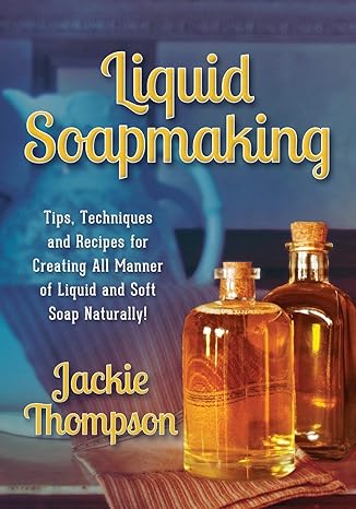 liquid soapmaking tips techniques and recipes for creating all manner of liquid and soft soap naturally 1st