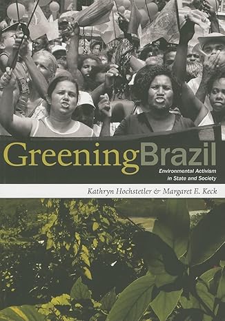 greening brazil environmental activism in state and society 1st edition kathryn hochstetler, margaret e. keck