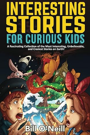 interesting stories for curious kids a fascinating collection of the most interesting unbelievable and