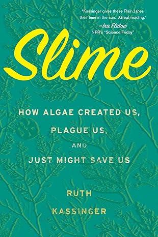 slime how algae created us plague us and just might save us 1st edition ruth kassinger 035829956x,