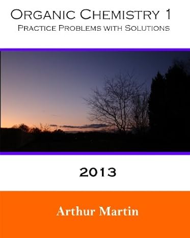 organic chemistry 1 practice problems with solutions 2013 1st edition arthur martin ph.d. 0615841112,