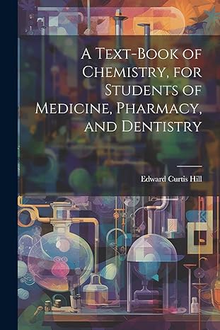 a text book of chemistry for students of medicine pharmacy and dentistry 1st edition edward curtis hill