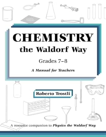 chemistry the waldorf way a manual for teachers grades 7 8 1st edition roberto trostli 1736305549,