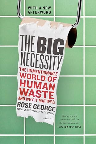 the big necessity the unmentionable world of human waste and why it matters 1st edition rose george