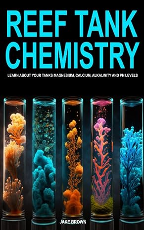 reef tank chemistry learn about your tanks magnesium calcium alkalinity and ph levels 1st edition jake brown