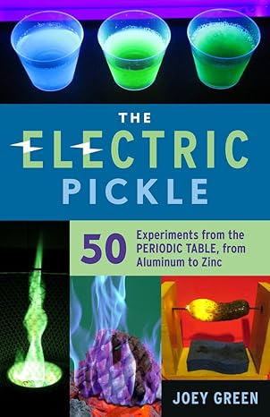 the electric pickle 50 experiments from the periodic table from aluminum to zinc 1st edition joey green