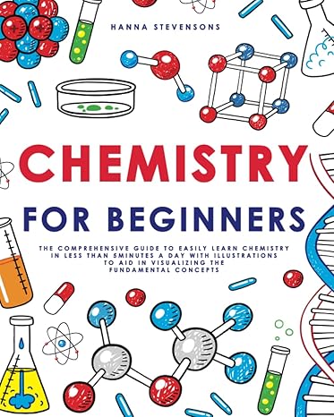 chemistry for beginners the comprehensive guide to easily learn chemistry in less than 5 minutes a day with