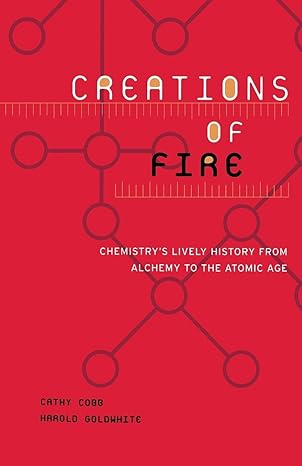 creations of fire chemistry s lively history from alchemy to the atomic age 1st edition cathy cobb ,harold