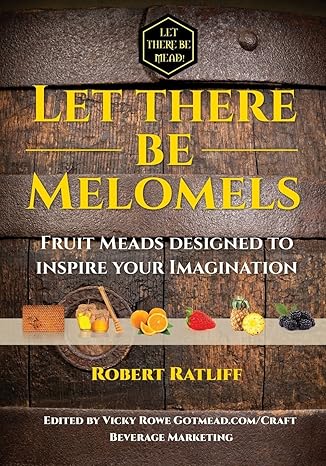 let there be melomels fruit meads designed to inspire your imagination 1st edition robert ratliff ,vicky rowe