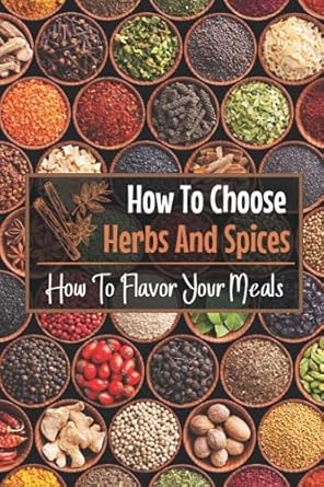 how to choose herbs and spices how to flavor your meals spices list for cooking 1st edition florida feno