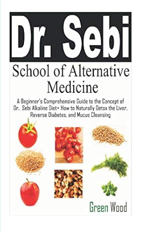 dr sebi school of alternative medicine a beginner s comprehensive guide to the concept of dr sebi alkaline