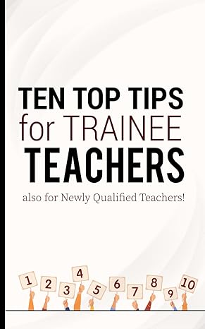 ten top tips for trainee teachers how to survive and thrive as a teacher from day one in ten easy steps 1st