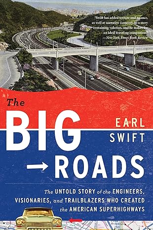 the big roads the untold story of the engineers visionaries and trailblazers who created the american