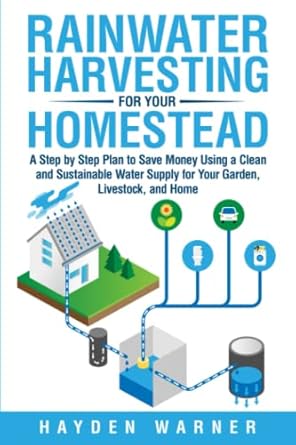 rainwater harvesting for your homestead a step by step plan to save money using a clean and sustainable water