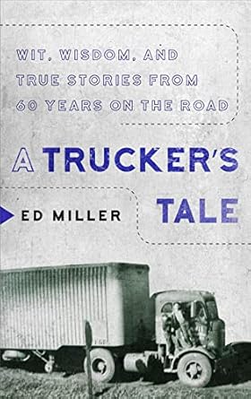 a trucker s tale wit wisdom and true stories from 60 years on the road 1st edition ed miller 1954641818,