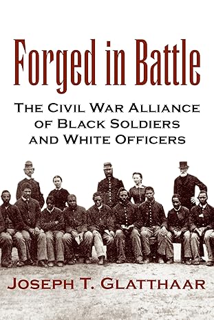 forged in battle the civil war alliance of black soldiers and white officers 1st edition joseph t. glatthaar