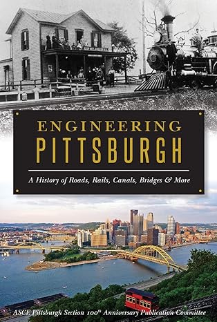 engineering pittsburgh a history of roads rails canals bridges and more 1st edition asce pittsburgh section