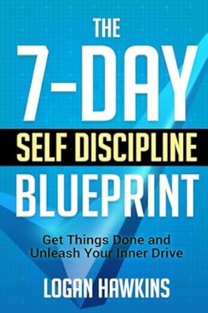 the 7 day self discipline blueprint get things done and unleash your inner drive 1st edition logan hawkins