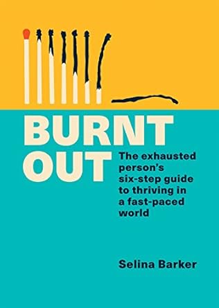 burnt out the exhausted person s six step guide to thriving in a fast paced world 1st edition selina barker