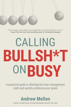 calling bullsh t on busy a practical guide to ditching the time management myth and quickly achieving your