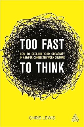 too fast to think how to reclaim your creativity in a hyper connected work culture 1st edition chris lewis