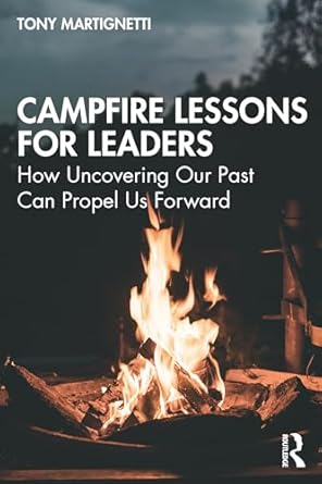 campfire lessons for leaders how uncovering our past can propel us forward 1st edition tony martignetti