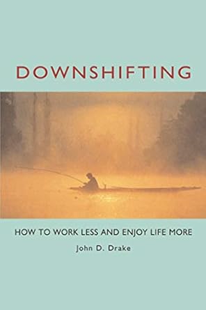 downshifting how to work less and enjoy life more 1st paperback edition john d drake 1576751163,