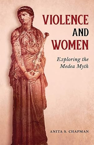 violence and women exploring the medea myth 1st edition anita s chapman 1630518328, 978-1630518325