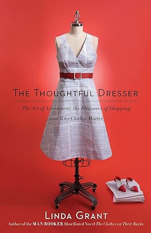 the thoughtful dresser the art of adornment the pleasures of shopping and why clothes matter 1st edition