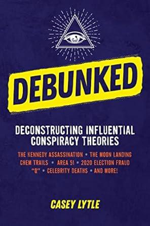 debunked separate the rational from the irrational in influential conspiracy theories 1st edition casey lytle