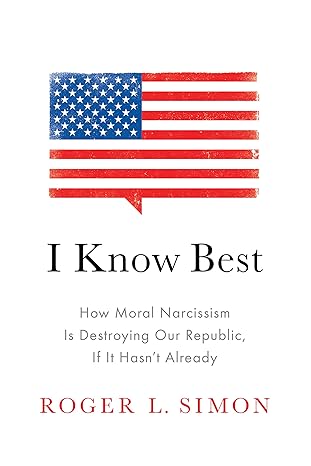 i know best how moral narcissism is destroying our republic if it hasn t already 1st edition roger l. simon