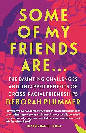 some of my friends are the daunting challenges and untapped benefits of cross racial friendships 1st edition