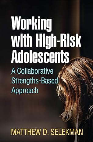 working with high risk adolescents a collaborative strengths based approach 1st edition matthew d. selekman