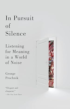 in pursuit of silence listening for meaning in a world of noise 1st edition george prochnik 0767931211,