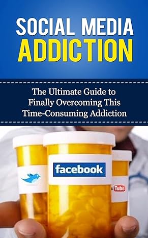 social media addiction the ultimate guide to finally overcoming this time consuming addiction 1st edition