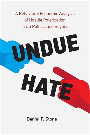 undue hate a behavioral economic analysis of hostile polarization in us politics and beyond 1st edition